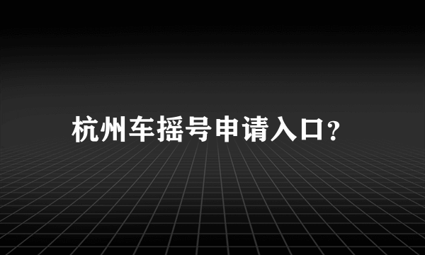 杭州车摇号申请入口？