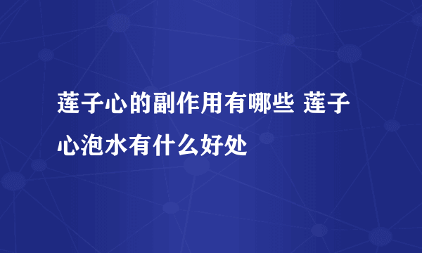 莲子心的副作用有哪些 莲子心泡水有什么好处