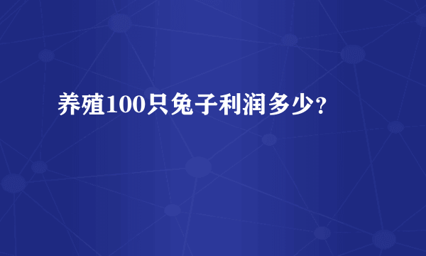 养殖100只兔子利润多少？