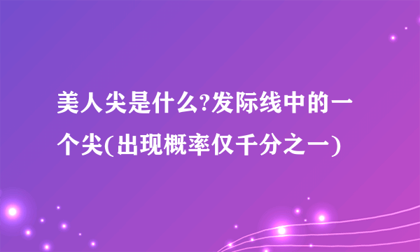 美人尖是什么?发际线中的一个尖(出现概率仅千分之一)