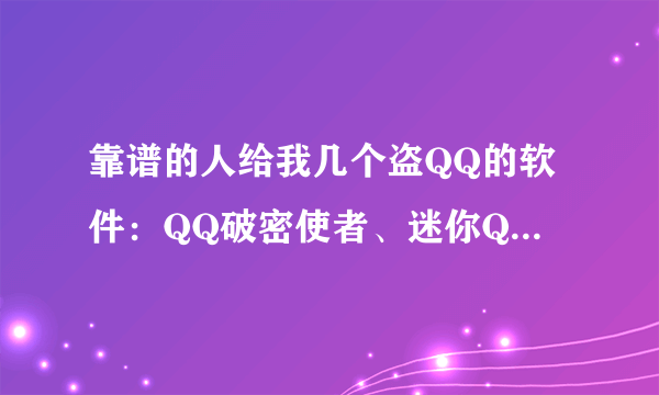 靠谱的人给我几个盗QQ的软件：QQ破密使者、迷你QQ密码截取器、冰之缘，只要是盗号软件就行