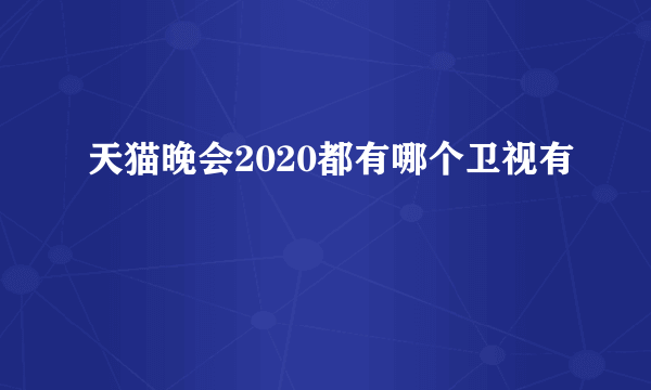 天猫晚会2020都有哪个卫视有