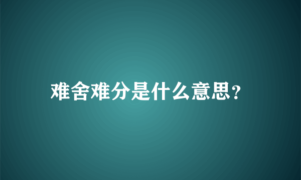 难舍难分是什么意思？