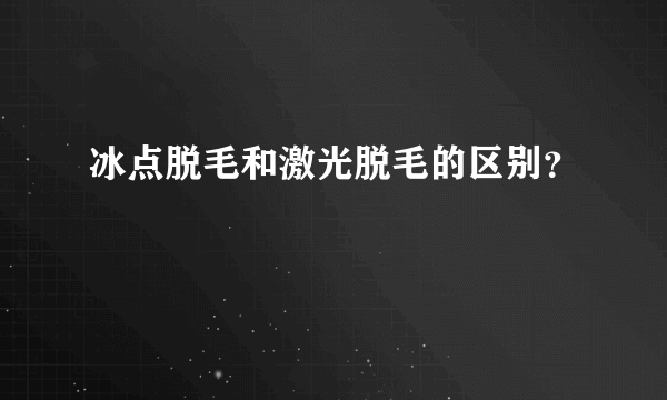 冰点脱毛和激光脱毛的区别？