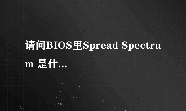 请问BIOS里Spread Spectrum 是什么意思？