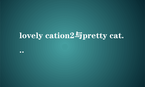 lovely cation2与pretty cation哪个好玩