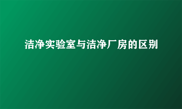 洁净实验室与洁净厂房的区别