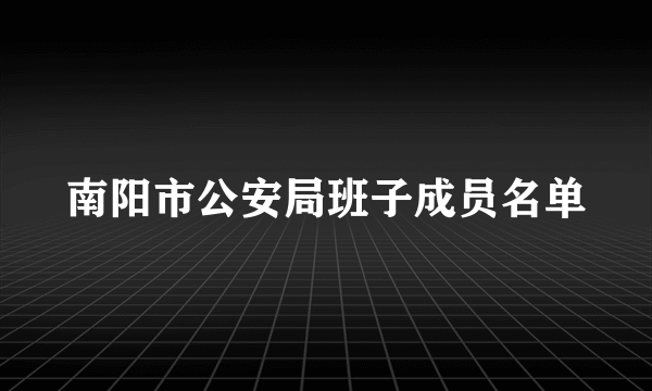 南阳市公安局班子成员名单