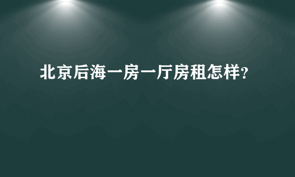 北京后海一房一厅房租怎样？