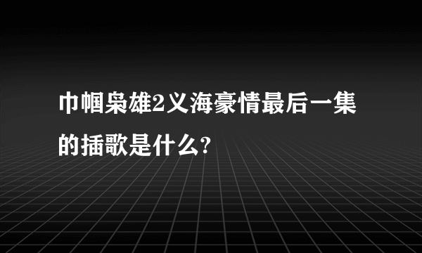 巾帼枭雄2义海豪情最后一集的插歌是什么?