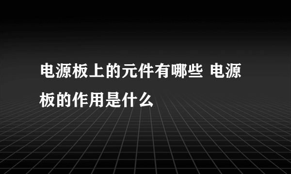 电源板上的元件有哪些 电源板的作用是什么