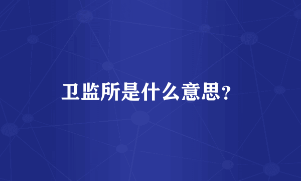 卫监所是什么意思？