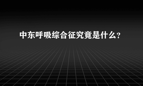 中东呼吸综合征究竟是什么？