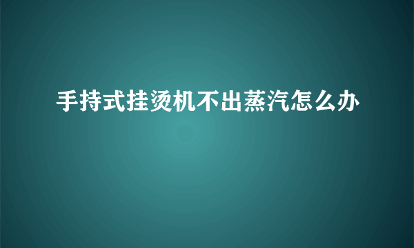 手持式挂烫机不出蒸汽怎么办