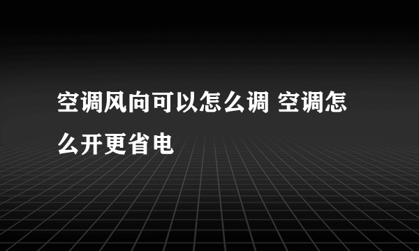 空调风向可以怎么调 空调怎么开更省电