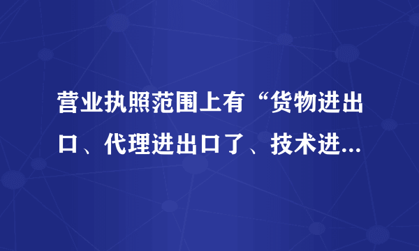 营业执照范围上有“货物进出口、代理进出口了、技术进出口”，可以为企业带来什么效益？