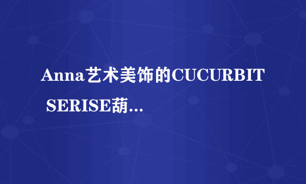 Anna艺术美饰的CUCURBIT SERISE葫芦系列怎么样？