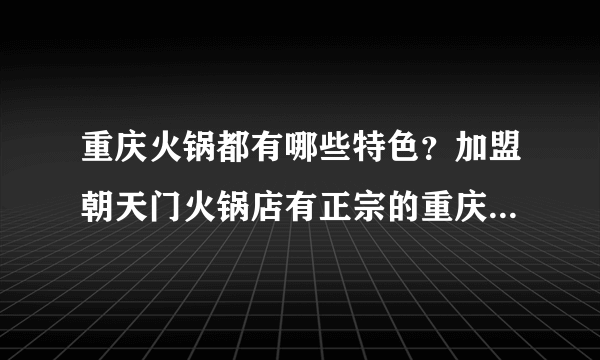 重庆火锅都有哪些特色？加盟朝天门火锅店有正宗的重庆老火锅吗