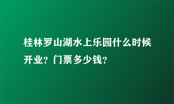 桂林罗山湖水上乐园什么时候开业？门票多少钱？