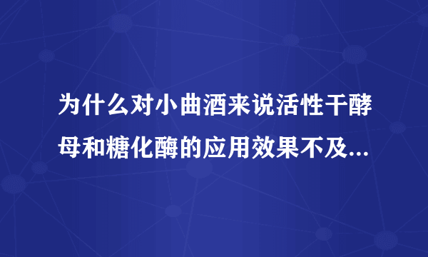 为什么对小曲酒来说活性干酵母和糖化酶的应用效果不及大曲酒明显