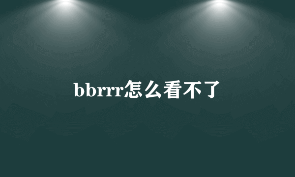 bbrrr怎么看不了