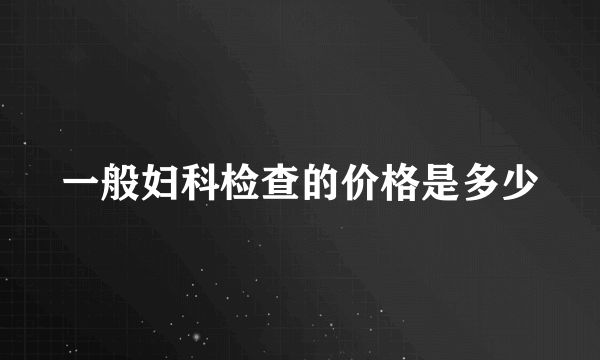 一般妇科检查的价格是多少