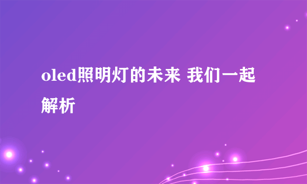 oled照明灯的未来 我们一起解析