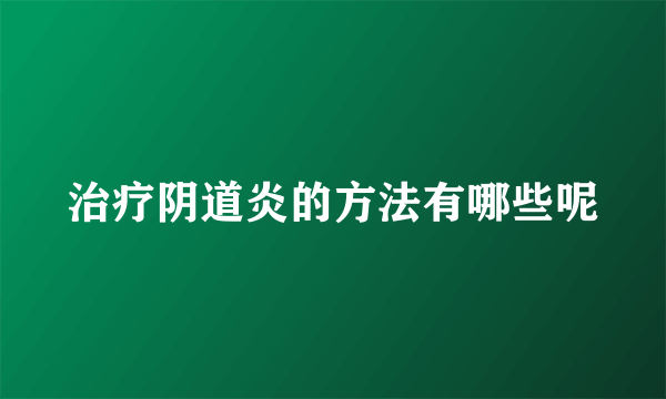 治疗阴道炎的方法有哪些呢