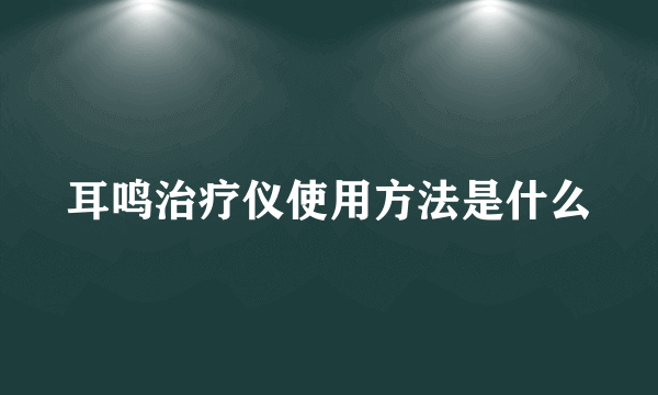 耳鸣治疗仪使用方法是什么