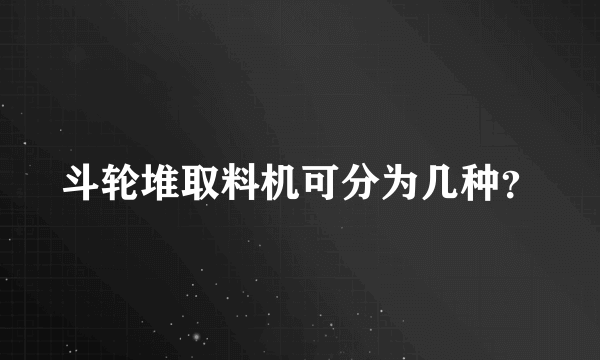 斗轮堆取料机可分为几种？