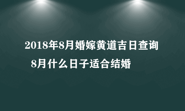 2018年8月婚嫁黄道吉日查询   8月什么日子适合结婚