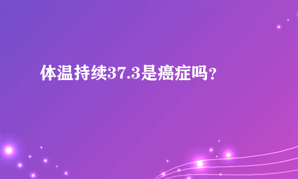 体温持续37.3是癌症吗？