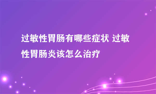 过敏性胃肠有哪些症状 过敏性胃肠炎该怎么治疗