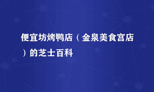 便宜坊烤鸭店（金泉美食宫店）的芝士百科