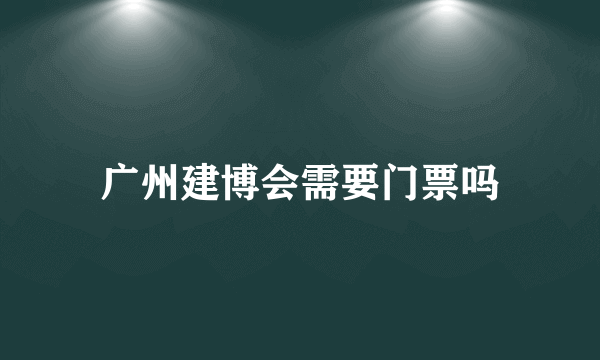 广州建博会需要门票吗