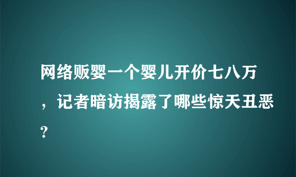 网络贩婴一个婴儿开价七八万，记者暗访揭露了哪些惊天丑恶？