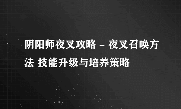 阴阳师夜叉攻略 - 夜叉召唤方法 技能升级与培养策略