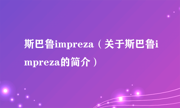 斯巴鲁impreza（关于斯巴鲁impreza的简介）