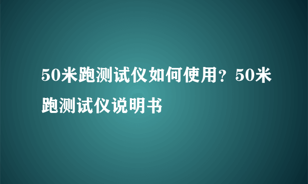 50米跑测试仪如何使用？50米跑测试仪说明书