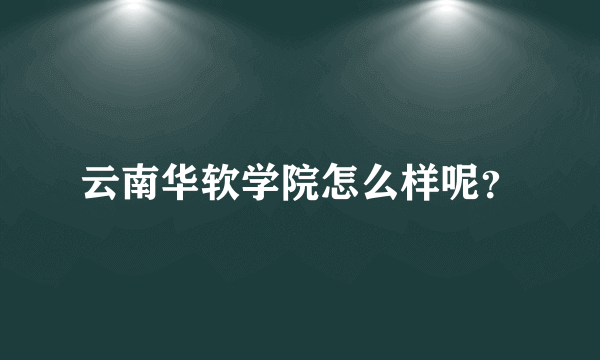 云南华软学院怎么样呢？