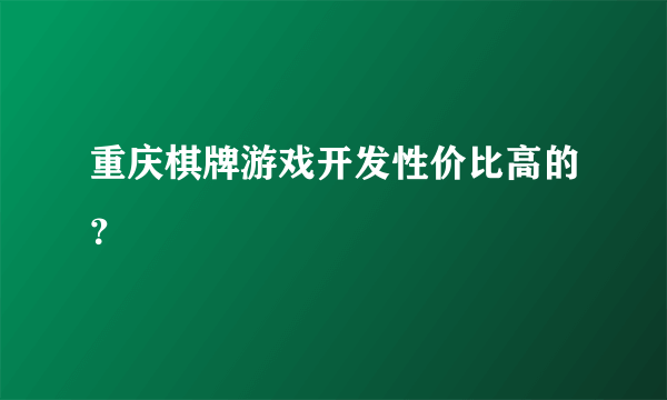 重庆棋牌游戏开发性价比高的？