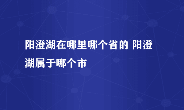 阳澄湖在哪里哪个省的 阳澄湖属于哪个市