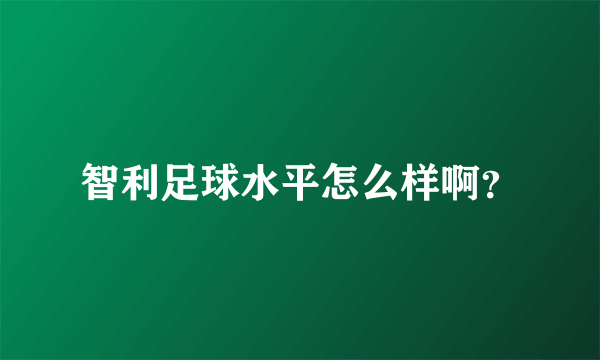 智利足球水平怎么样啊？