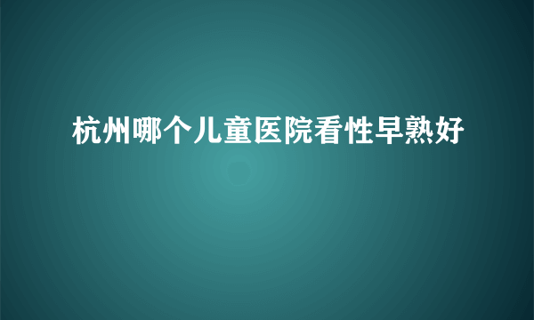 杭州哪个儿童医院看性早熟好