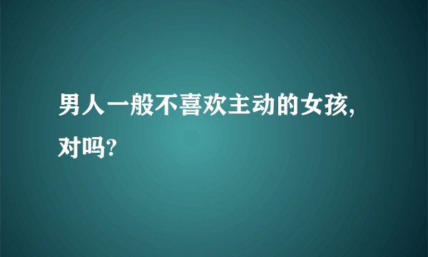 男人一般不喜欢主动的女孩,对吗?