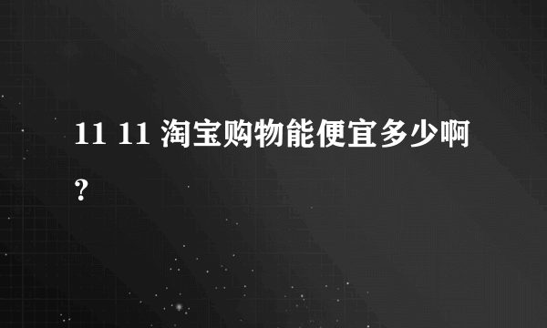 11 11 淘宝购物能便宜多少啊？