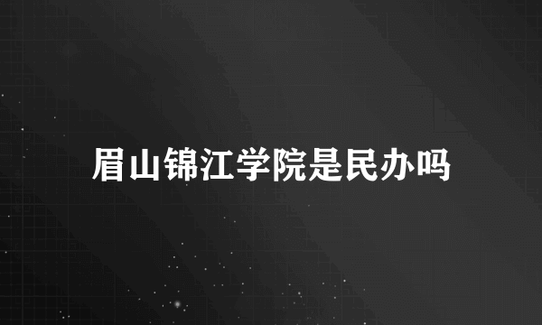 眉山锦江学院是民办吗