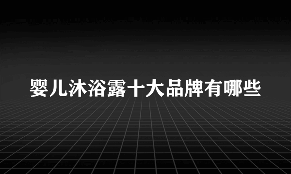 婴儿沐浴露十大品牌有哪些