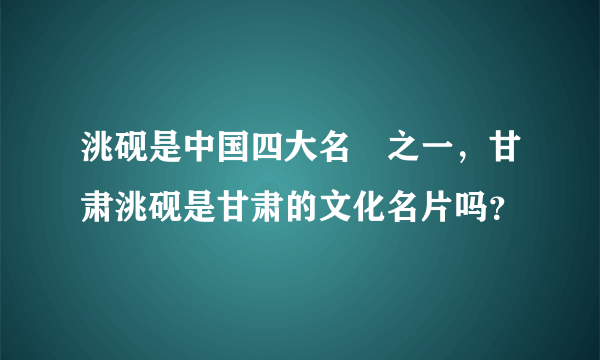 洮砚是中国四大名硯之一，甘肃洮砚是甘肃的文化名片吗？