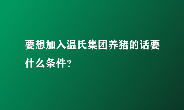 要想加入温氏集团养猪的话要什么条件？